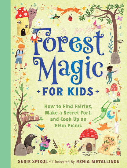 Forest Magic for Kids: How to Find Fairies, Make a Secret Fort, and Cook Up an Elfin Picnic: How to Find Fairies, Make a Secret Fort, and Cook Up an Elfin Picnic