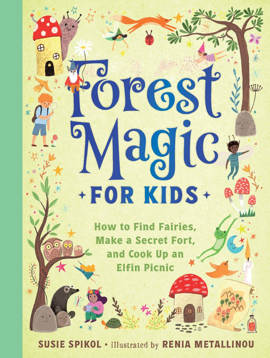 Forest Magic for Kids: How to Find Fairies, Make a Secret Fort, and Cook Up an Elfin Picnic: How to Find Fairies, Make a Secret Fort, and Cook Up an Elfin Picnic