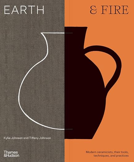 Earth & Fire: Modern Ceramicists, Their Tools, Techniques, and Practices: Modern Ceramicists, Their Tools, Techniques, and Practices