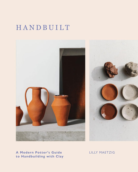 Handbuilt: A Modern Potter's Guide to Handbuilding with Clay: A Modern Potter's Guide to Handbuilding with Clay