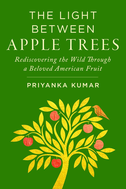 The Light Between Apple Trees: Rediscovering the Wild Through a Beloved American Fruit by Priyanka Kumar