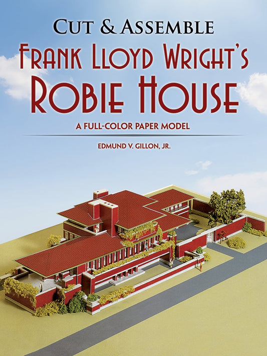 Cut & Assemble Frank Lloyd Wright's Robie House: A Full-Color Paper Model by Edmund V. Gillon Jr.