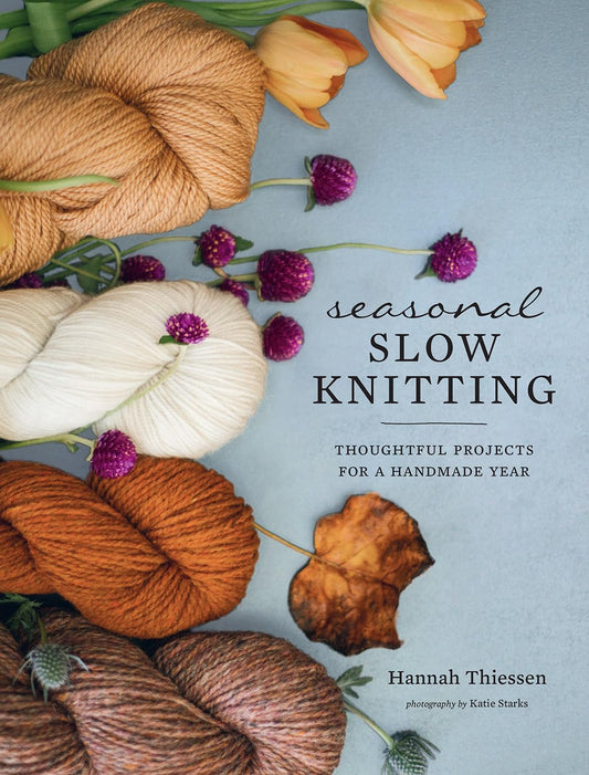 Seasonal Slow Knitting: Thoughtful Projects for a Handmade Year: Thoughtful Projects for a Handmade Year