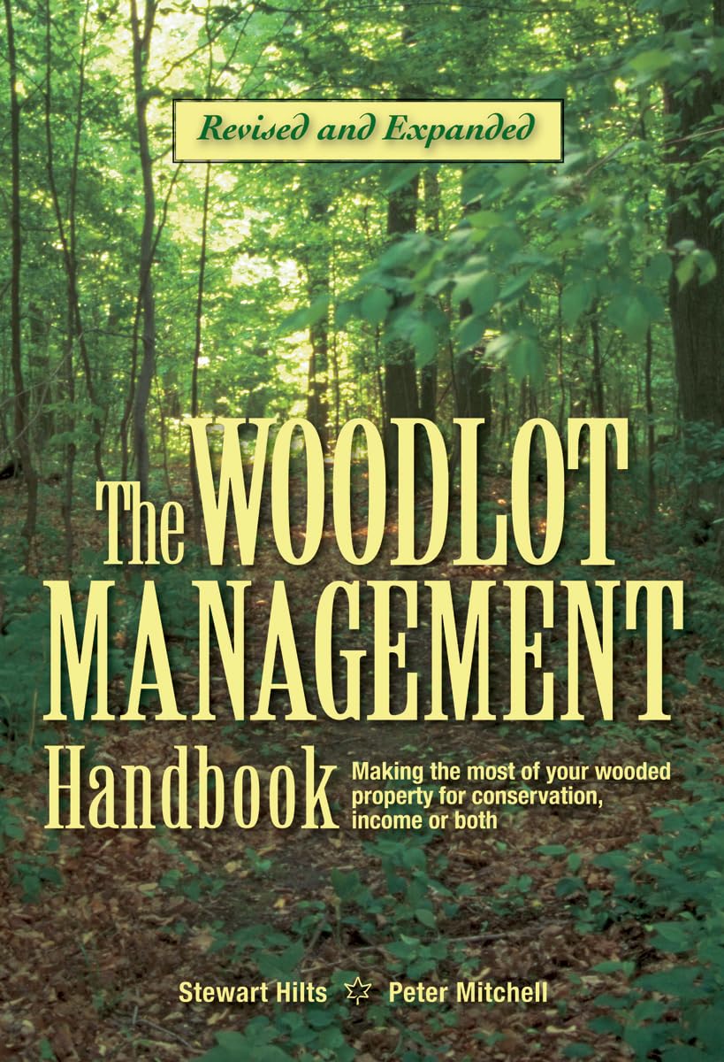 The Woodlot Management Handbook: Making the Most of Your Wooded Property for Conservation, Income or Both (Revised, Expanded)