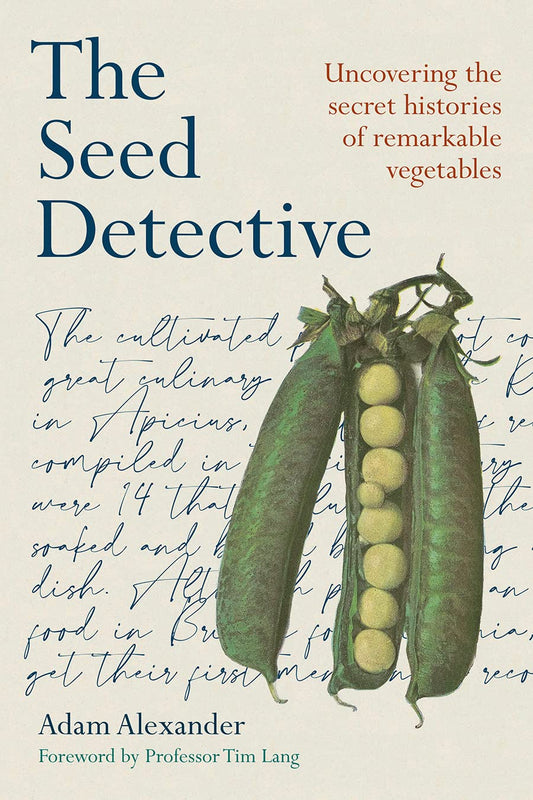 The Seed Detective: Uncovering the Secret Histories of Remarkable Vegetables: Uncovering the Secret Histories of Remarkable Vegetables