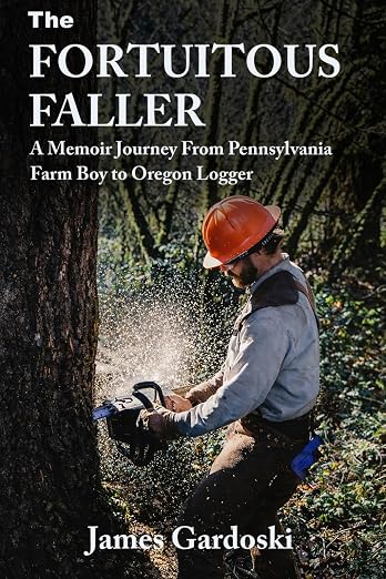The Fortuitous Faller: A Memoir Journey From Pennsylvania Farm Boy to Oregon Logger by James Gardoski