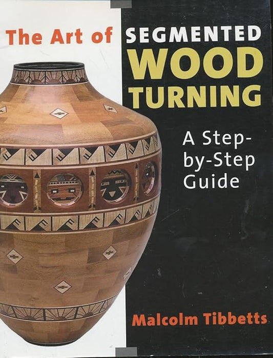 The Art of Segmented Wood Turning: A Step-By-Step Guide by Malcolm Tibbetts