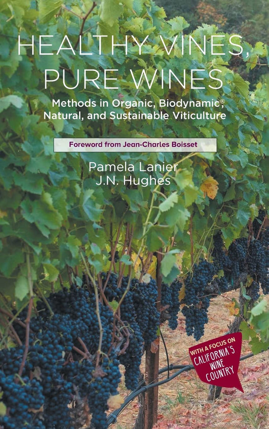 Healthy Vines, Pure Wines: Methods in Organic, Biodynamic(R), Natural, and Sustainable Viticulture: Methods in Organic, Biodynamic(R), Natural, and Sustainable Viticulture