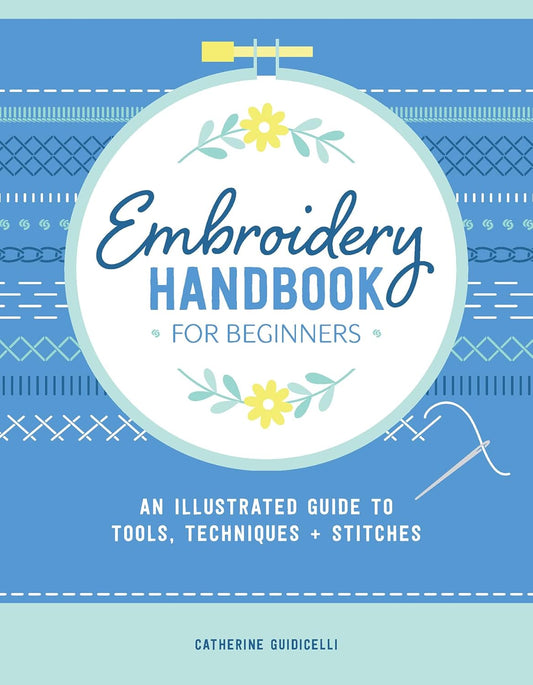 Embroidery Handbook for Beginners: An Illustrated Guide to Tools, Techniques, and Stitches: An Illustrated Guide to Tools, Techniques, and Stitches