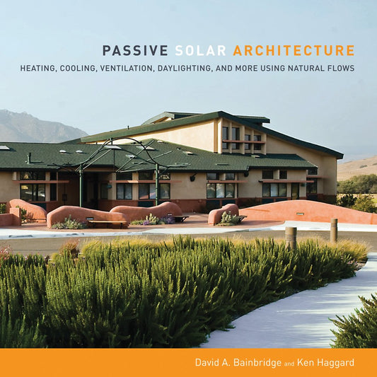 Passive Solar Architecture: Heating, Cooling, Ventilation, Daylighting and More Using Natural Flows by David Bainbridge & Ken Haggard