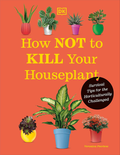 How Not to Kill Your Houseplant New Edition: Survival Tips for the Horticulturally Challenged: Survival Tips for the Horticulturally Challenged