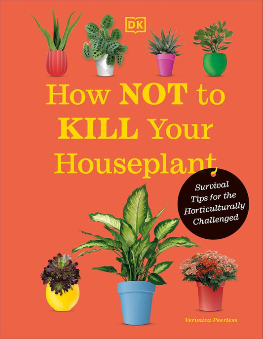 How Not to Kill Your Houseplant New Edition: Survival Tips for the Horticulturally Challenged: Survival Tips for the Horticulturally Challenged