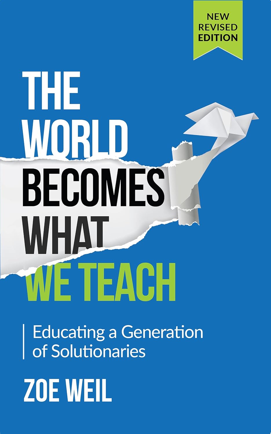 The World Becomes What We Teach: Educating a Generation of Solutionaries: Educating a Generation of Solutionaries