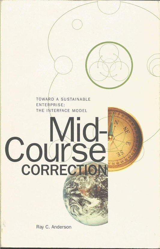 Mid-Course Correction: Toward a Sustainable Enterprise: The Interface Model by Ray C. Anderson