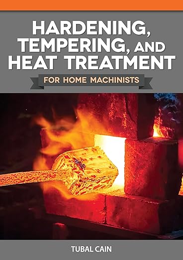 Hardening, Tempering, and Heat Treatment for Home Machinists by Tubal Cain