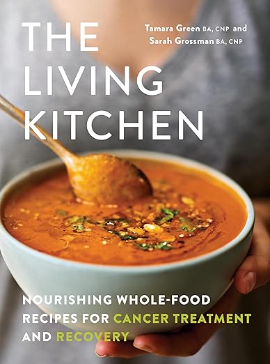 The Living Kitchen: Nourishing Whole-Food Recipes for Cancer Treatment and Recovery: Nourishing Whole-Food Recipes for Cancer Treatment and Recovery