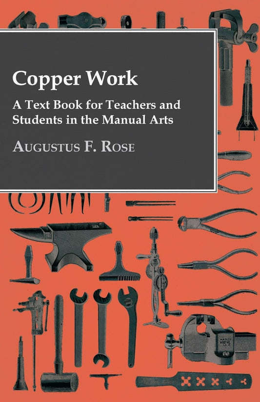 Copper Work - A Text Book For Teachers And Students In The Manual Arts by Augustus F. Rose