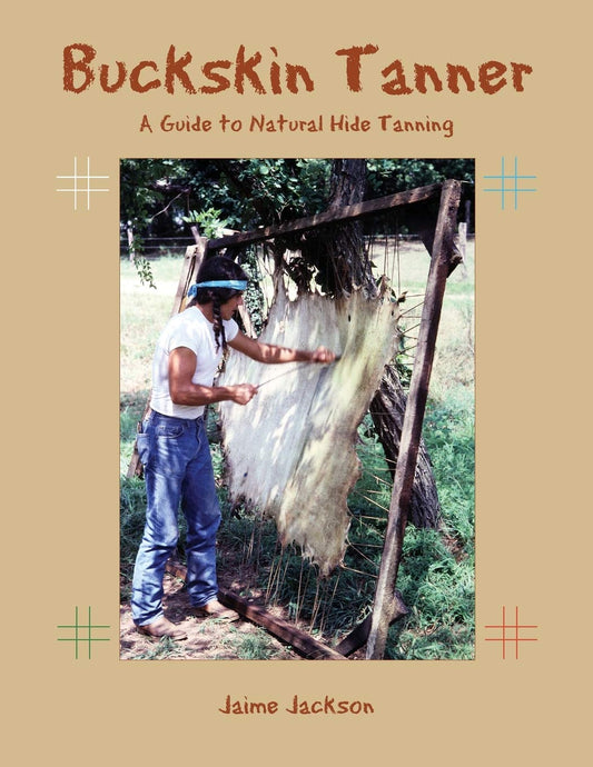 Buckskin Tanner: A Guide to Natural Hide Tanning: A Guide to Natural Hide Tanning