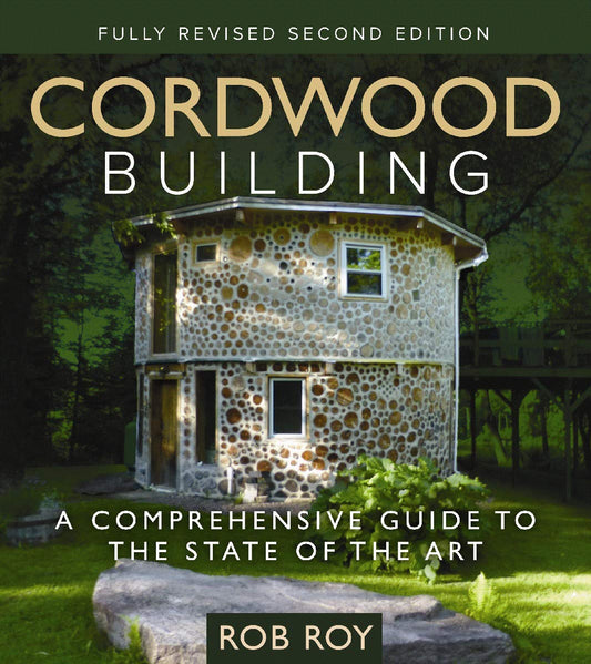 Cordwood Building: A Comprehensive Guide to the State of the Art - Fully Revised Second Edition