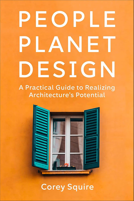 People, Planet, Design: A Practical Guide to Realizing Architecture's Potential: A Practical Guide to Realizing Architecture's Potential
