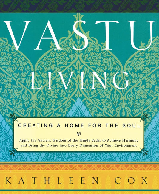 Vastu Living: Creating a Home for the Soul: Creating a Home for the Soul