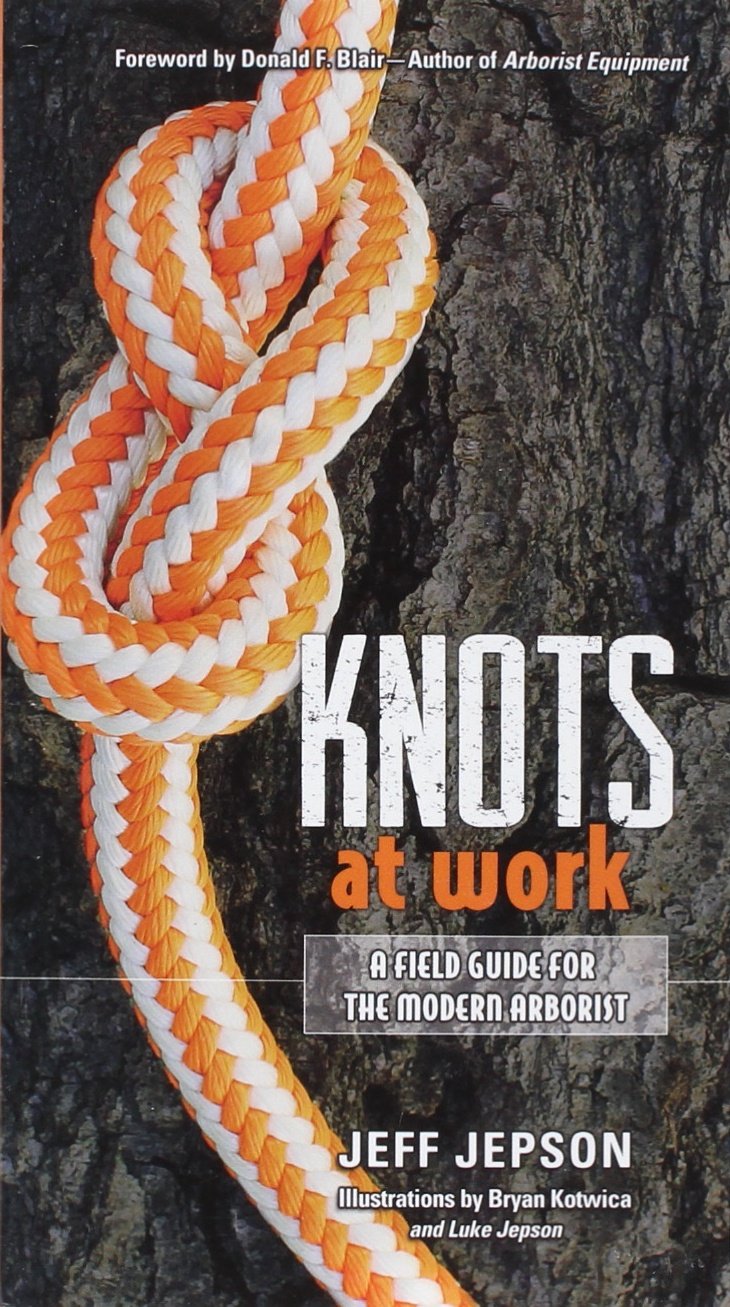 Knots at Work: A Field Guide for the Modern Arborist by Jeff Jepson