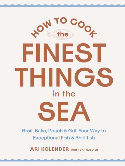 How to Cook the Finest Things in the Sea: Broil, Bake, Poach & Grill Your Way to Exceptional Fish & Shellfish: Broil, Bake, Poach & Grill Your Way to Exceptional Fish & Shellfish