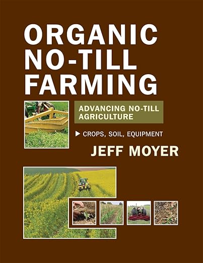 Organic No-Till Farming: Advancing No-Till Agriculture-Crops, Soil, Equipment by Jeff Moyer