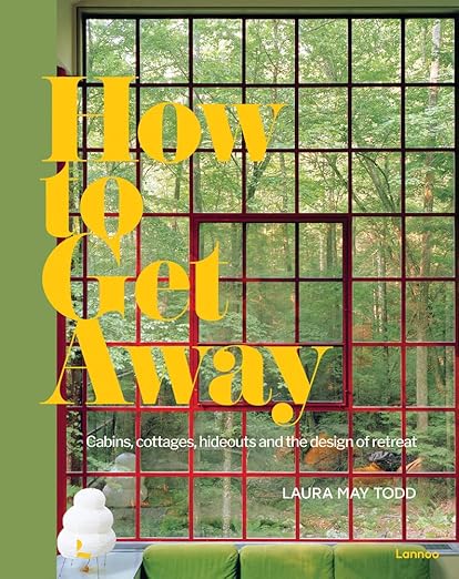 How to Get Away: Cabins, Cottages, Hideouts and the Design of Retreat by Laura May Todd