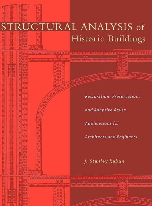 Structural Analysis of Historic Buildings: Restoration, Preservation, and Adaptive Reuse Applications for Architects and Engineers (1ST ed.) by Stanley J. Rabun