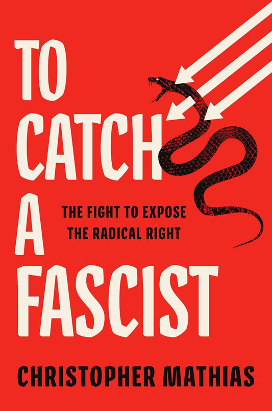 To Catch a Fascist: The Fight to Expose the Radical Right: The Fight to Expose the Radical Right