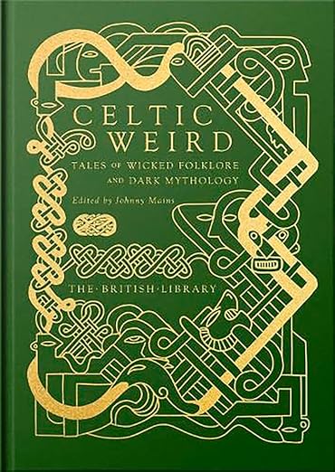 Celtic Weird: Tales of Wicked Folklore and Dark Mythology: Tales of Wicked Folklore and Dark Mythology