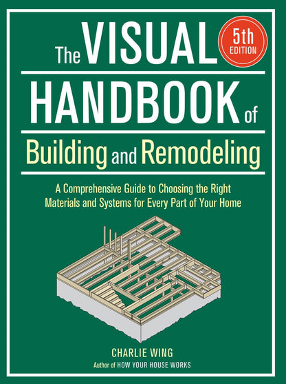 Visual Handbook of Building and Remodeling: A Comprehensive Guide to Choosing the Right Materials and Systems for Every Part of Your Home (5th Edition) by Charlie Wing