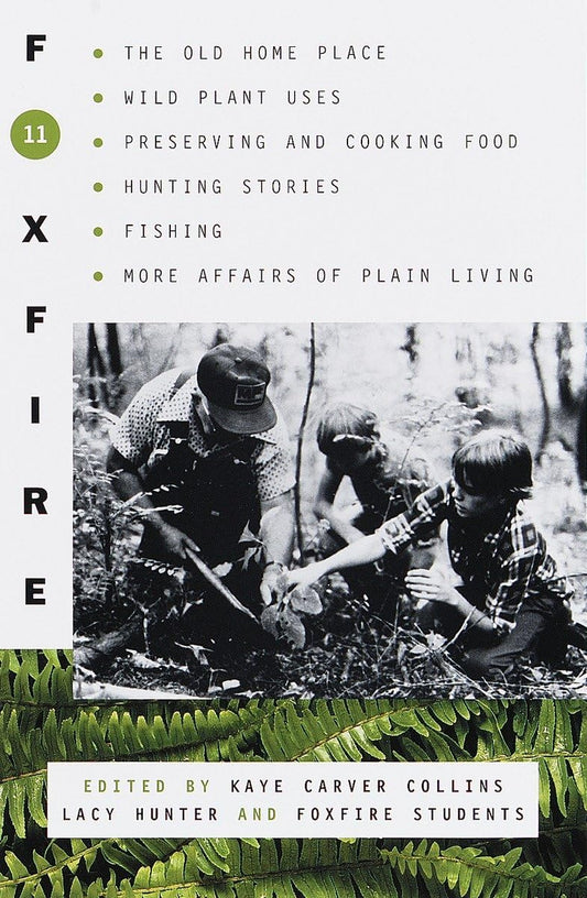 Foxfire 11: The Old Home Place, Wild Plant Uses, Preserving and Cooking Food, Hunting Stories, Fishing, More Affairs of Plain Living: The Old Home Place, Wild Plant Uses, Preserving and Cooking Food, Hunting Stories, Fishing, More Affairs of Plain Living