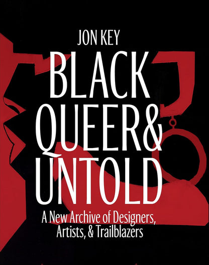 Black, Queer, and Untold: A New Archive of Designers, Artists, and Trailblazers: A New Archive of Designers, Artists, and Trailblazers