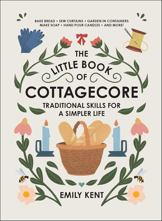 The Little Book of Cottagecore: Traditional Skills for a Simpler Life: Traditional Skills for a Simpler Life