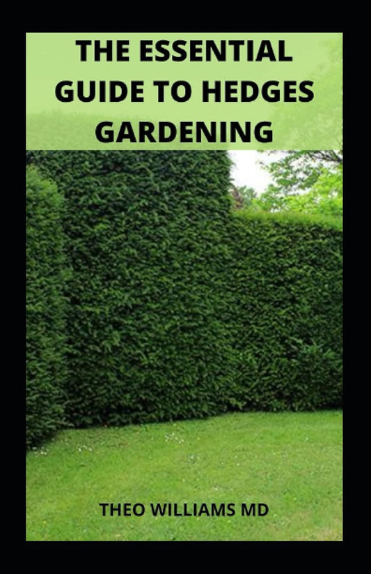 The Essential Guide to Hedges Gardening by Theo Williams MD
