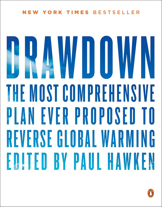 Drawdown: The Most Comprehensive Plan Ever Proposed to Reverse Global Warming: The Most Comprehensive Plan Ever Proposed to Reverse Global Warming