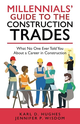 Millennials' Guide to the Construction Trades: What No One Ever Told You about a Career in Construction by Jennifer P Wisdom & Karl D Hughes
