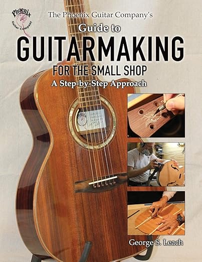 The Phoenix Guitar Company's Guide to Guitarmaking for the Small Shop: A Step-by-Step Approach: A Step-by-Step Approach