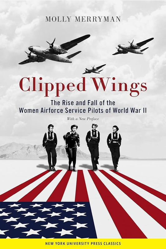 Clipped Wings: The Rise and Fall of the Women Airforce Service Pilots (WASPs) of World War II by Molly Merryman