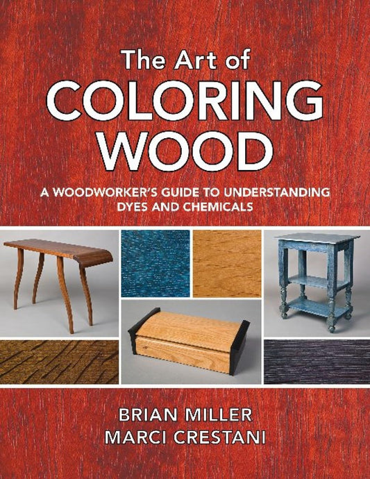 The Art of Coloring Wood: A Woodworker's Guide to Understanding Dyes and Chemicals: A Woodworker's Guide to Understanding Dyes and Chemicals