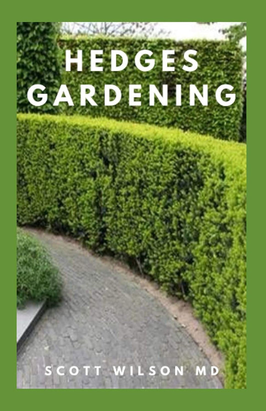 Hedges Gardening: All You Need To Know About Setting Up A Complete And Beautiful Garden: All You Need To Know About Setting Up A Complete And Beautiful Garden