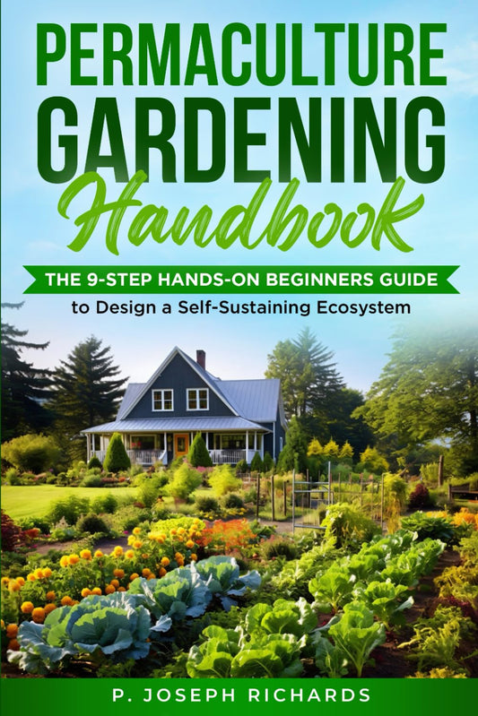 Permaculture Gardening Handbook: The 9-Step Hands-On Beginners Guide to Design a Self-Sustaining Ecosystem by P Joseph Richards