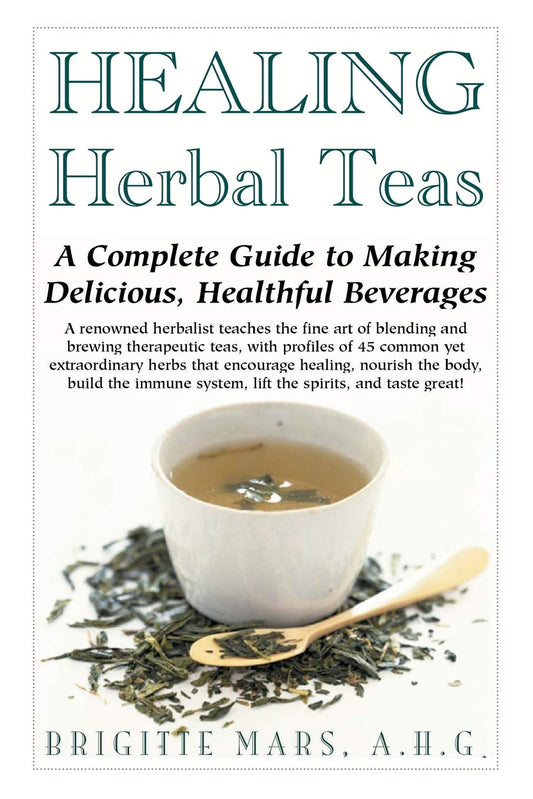 Healing Herbal Teas: A Complete Guide to Making Delicious, Healthful Beverages: A Complete Guide to Making Delicious, Healthful Beverages