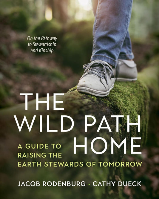 The Wild Path Home: A Guide to Raising the Earth Stewards of Tomorrow: A Guide to Raising the Earth Stewards of Tomorrow