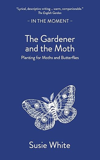 The Gardener and the Moth: Planting for Moths and Butterflies by Susie White