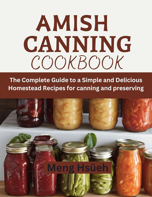 Amish Canning Cookbook: The Complete Guide to A Simple And Delicious Homestead Recipes For Canning And Preserving A Simple and Delicious Homes