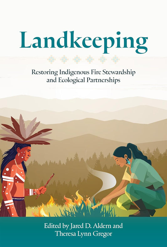 Landkeeping: Restoring Indigenous Fire Stewardship and Ecological Partnerships by Jared D Aldern & Theresa Lynn Gregor