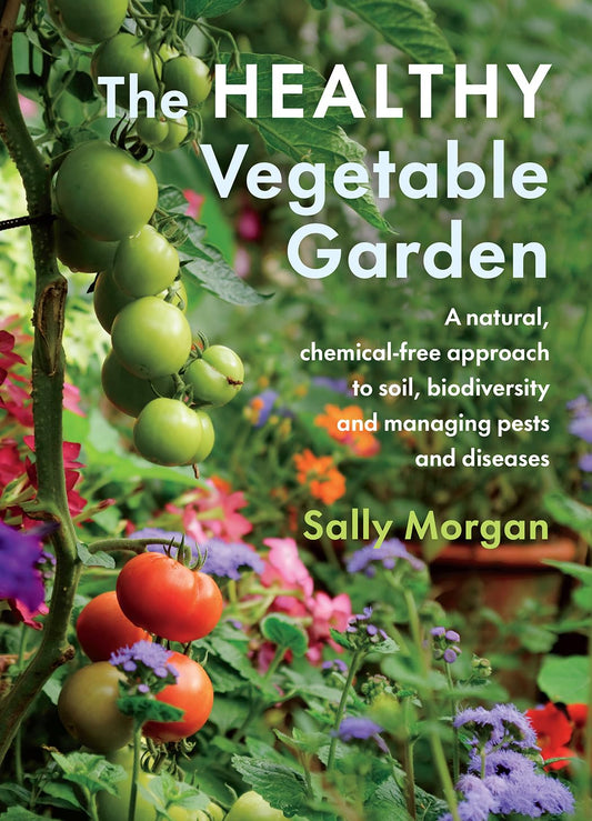 The Healthy Vegetable Garden: A Natural, Chemical-Free Approach to Soil, Biodiversity and Managing Pests and Diseases: A Natural, Chemical-Free Approach to Soil, Biodiversity and Managing Pests and Diseases